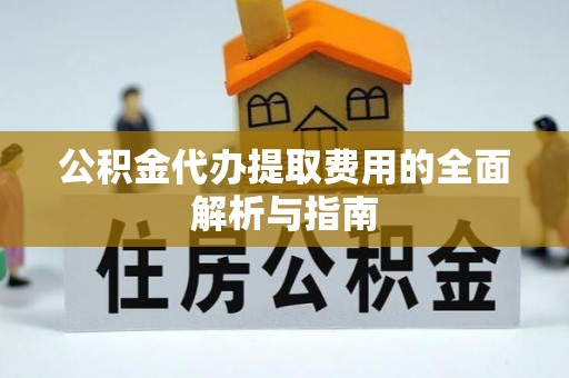南城公积金代办提取费用的全面解析与指南