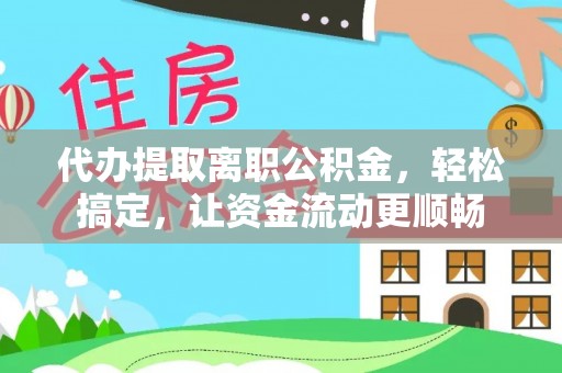 南城代办提取离职公积金，轻松搞定，让资金流动更顺畅