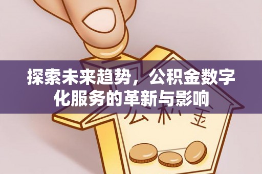 南城探索未来趋势，公积金数字化服务的革新与影响
