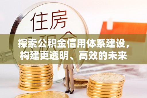 南城探索公积金信用体系建设，构建更透明、高效的未来