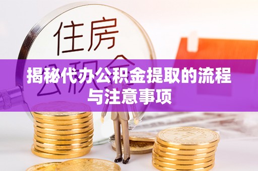 南城揭秘代办公积金提取的流程与注意事项