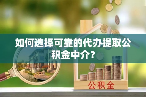 南城如何选择可靠的代办提取公积金中介？