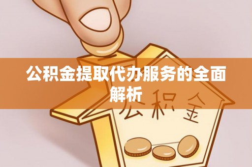 南城公积金提取代办服务的全面解析