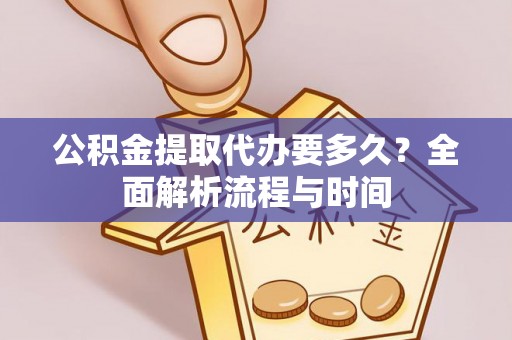 南城公积金提取代办要多久？全面解析流程与时间