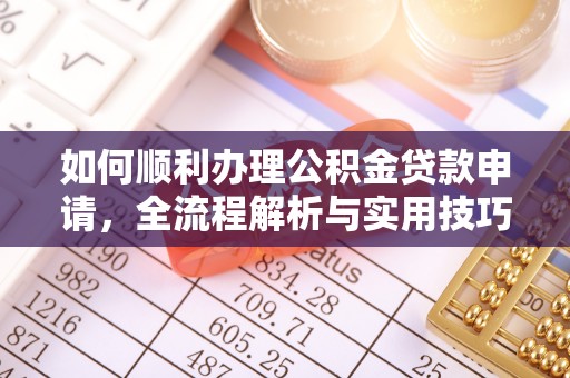 南城如何顺利办理公积金贷款申请，全流程解析与实用技巧