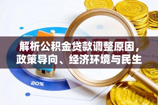 南城解析公积金贷款调整原因，政策导向、经济环境与民生需求的多重考量