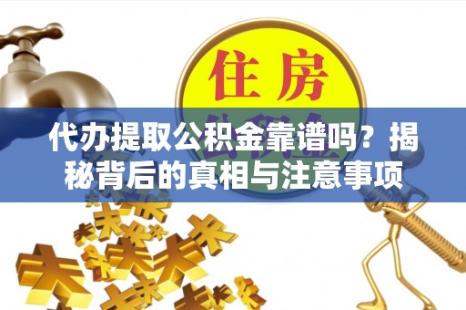 南城代办提取公积金靠谱吗？揭秘背后的真相与注意事项