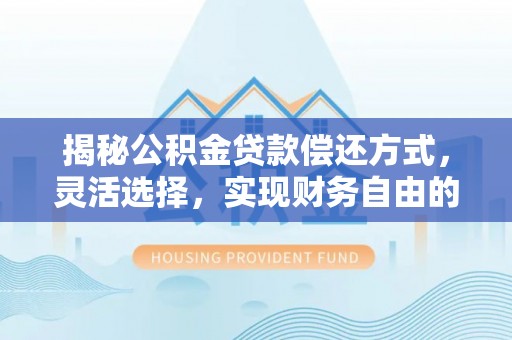 南城揭秘公积金贷款偿还方式，灵活选择，实现财务自由的智慧之道