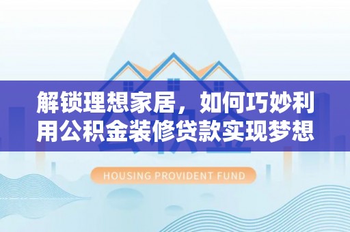 南城解锁理想家居，如何巧妙利用公积金装修贷款实现梦想空间