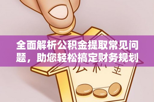 南城全面解析公积金提取常见问题，助您轻松搞定财务规划