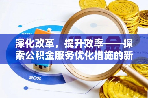 南城深化改革，提升效率——探索公积金服务优化措施的新路径