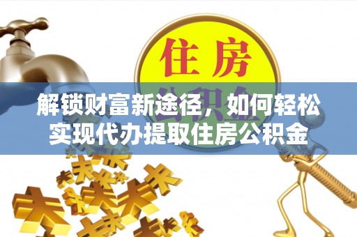 南城解锁财富新途径，如何轻松实现代办提取住房公积金