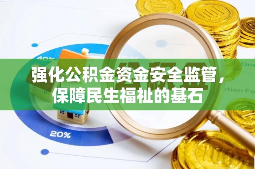 南城强化公积金资金安全监管，保障民生福祉的基石