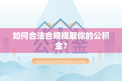 南城如何合法合规提取你的公积金？