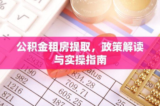 南城公积金租房提取，政策解读与实操指南