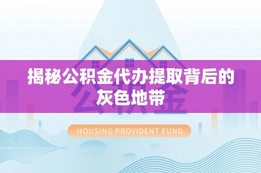 南城揭秘公积金代办提取背后的灰色地带