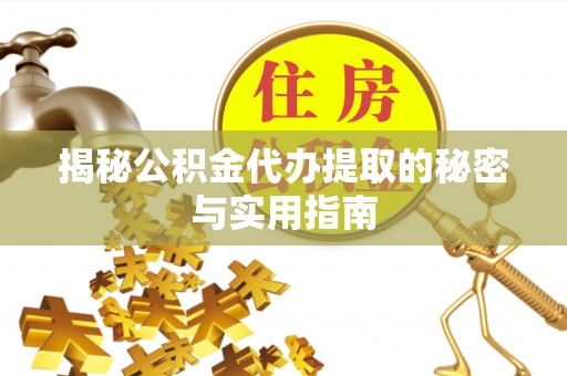 南城揭秘公积金代办提取的秘密与实用指南