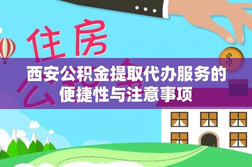 南城西安公积金提取代办服务的便捷性与注意事项