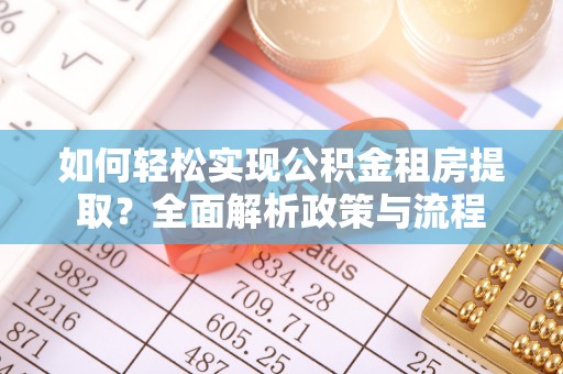 南城如何轻松实现公积金租房提取？全面解析政策与流程